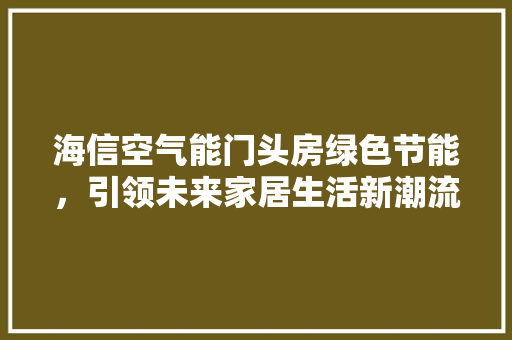 海信空气能门头房绿色节能，引领未来家居生活新潮流 墙体维修