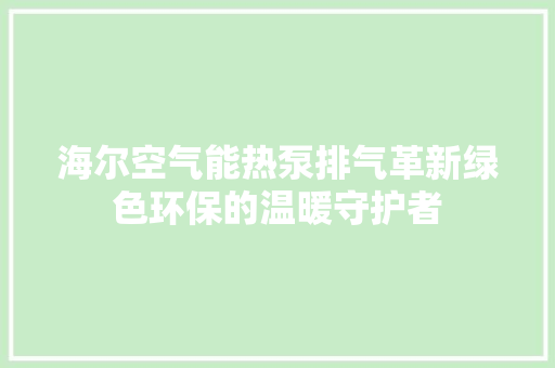 海尔空气能热泵排气革新绿色环保的温暖守护者