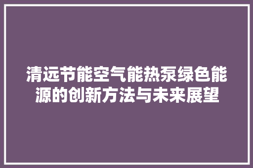 清远节能空气能热泵绿色能源的创新方法与未来展望 墙体维修