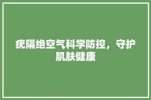 疣隔绝空气科学防控，守护肌肤健康
