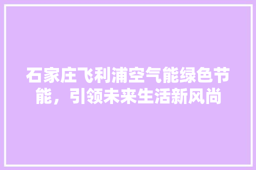 石家庄飞利浦空气能绿色节能，引领未来生活新风尚 厨房维修