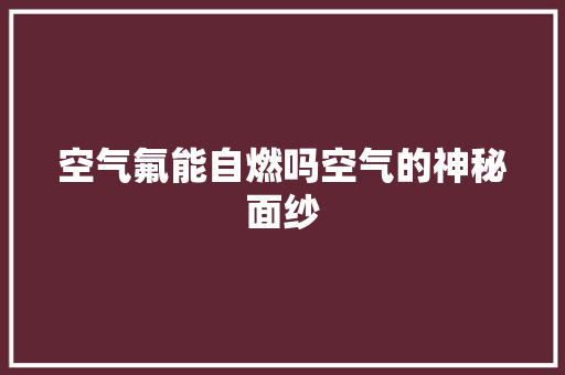 空气氟能自燃吗空气的神秘面纱