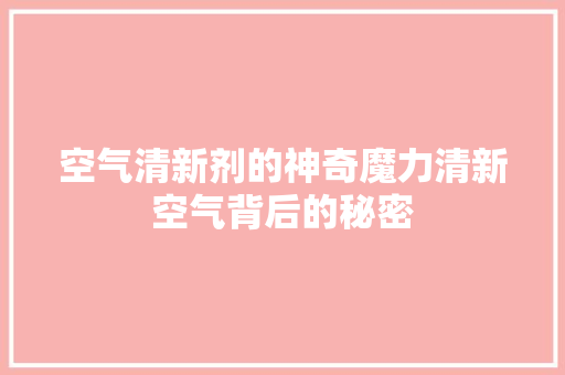 空气清新剂的神奇魔力清新空气背后的秘密