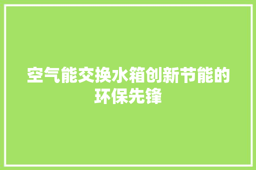 空气能交换水箱创新节能的环保先锋