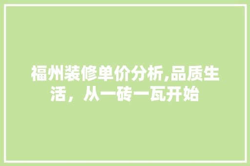 福州装修单价分析,品质生活，从一砖一瓦开始 福州装修单价分析,品质生活，从一砖一瓦开始 综合便民