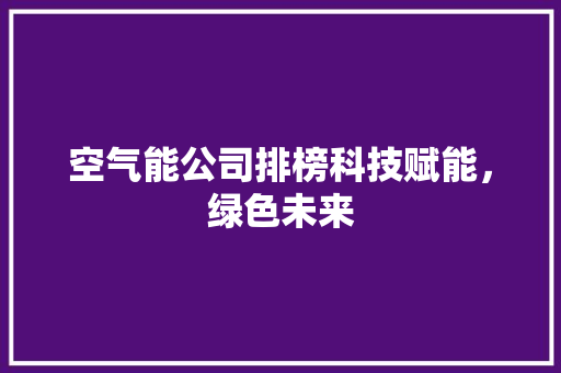 空气能公司排榜科技赋能，绿色未来
