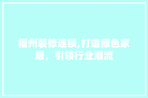 福州装修连锁,打造绿色家居，引领行业潮流 福州装修连锁,打造绿色家居，引领行业潮流 家电维修