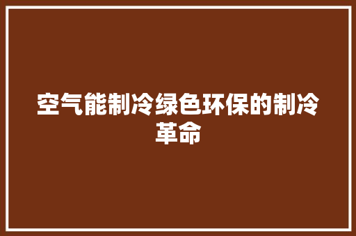 空气能制冷绿色环保的制冷革命