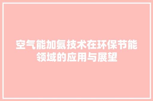 空气能加氨技术在环保节能领域的应用与展望