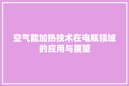 空气能加热技术在电瓶领域的应用与展望