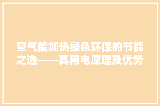 空气能加热绿色环保的节能之选——其用电原理及优势