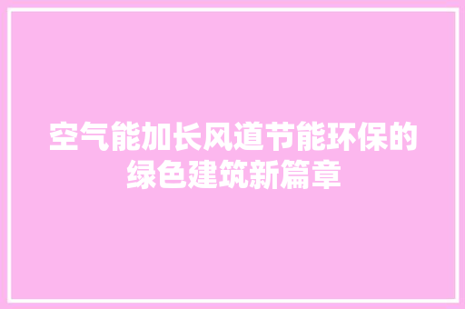 空气能加长风道节能环保的绿色建筑新篇章