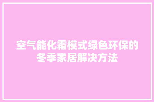 空气能化霜模式绿色环保的冬季家居解决方法