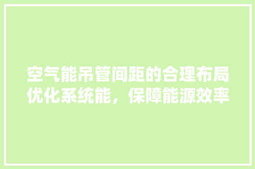 空气能吊管间距的合理布局优化系统能，保障能源效率