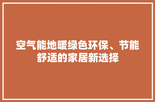 空气能地暖绿色环保、节能舒适的家居新选择