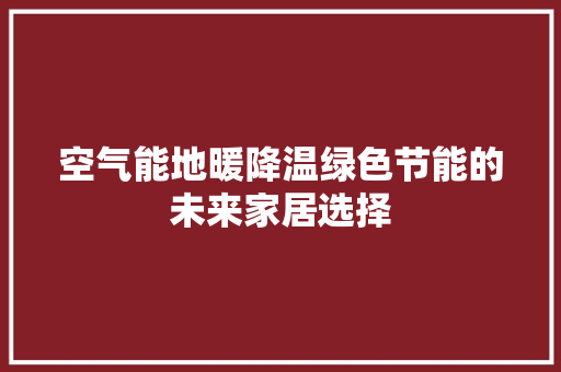 空气能地暖降温绿色节能的未来家居选择