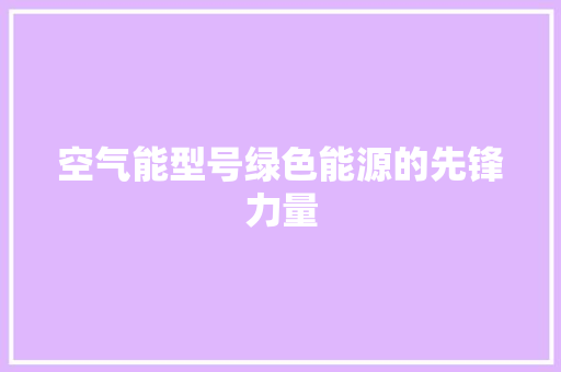 空气能型号绿色能源的先锋力量