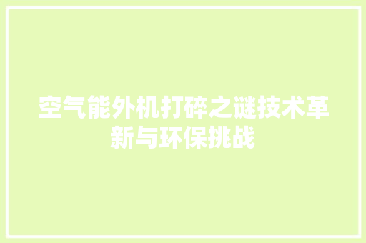 空气能外机打碎之谜技术革新与环保挑战