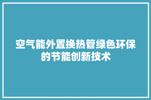 空气能外置换热管绿色环保的节能创新技术
