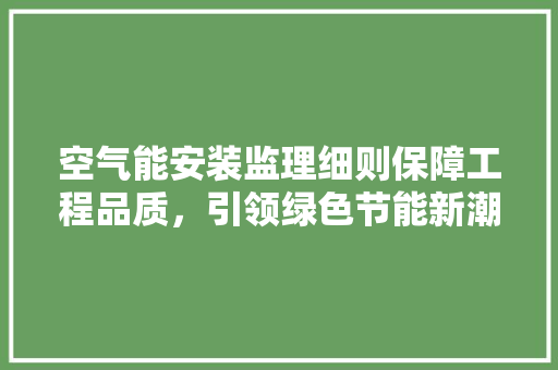空气能安装监理细则保障工程品质，引领绿色节能新潮流