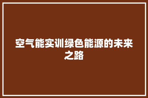 空气能实训绿色能源的未来之路