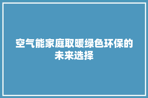 空气能家庭取暖绿色环保的未来选择
