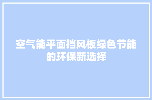 空气能平面挡风板绿色节能的环保新选择