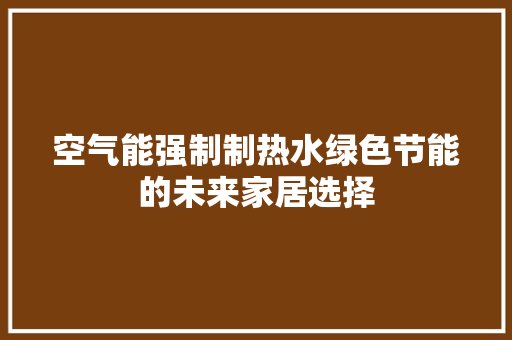 空气能强制制热水绿色节能的未来家居选择