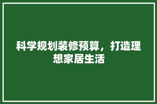 科学规划装修预算，打造理想家居生活 科学规划装修预算，打造理想家居生活 厨房维修