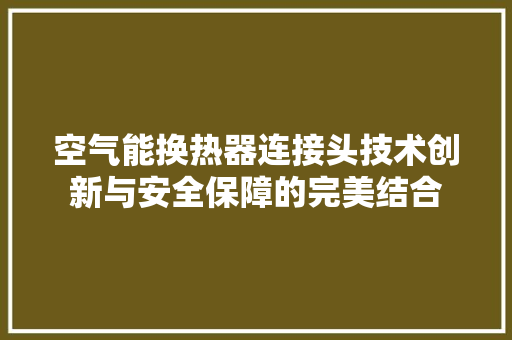 空气能换热器连接头技术创新与安全保障的完美结合
