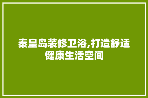 秦皇岛装修卫浴,打造舒适健康生活空间 秦皇岛装修卫浴,打造舒适健康生活空间 家电维修