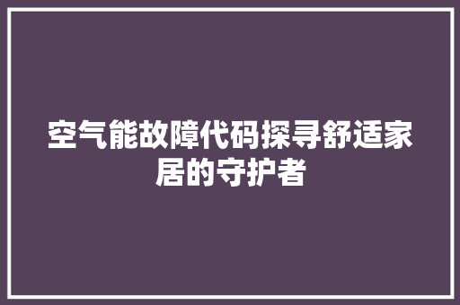 空气能故障代码探寻舒适家居的守护者