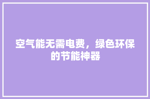 空气能无需电费，绿色环保的节能神器