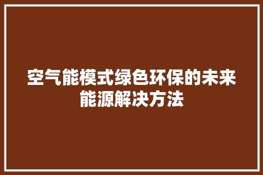 空气能模式绿色环保的未来能源解决方法