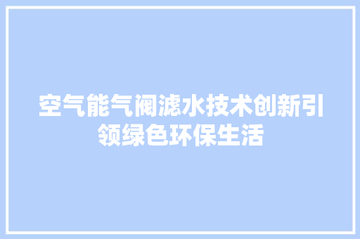 空气能气阀滤水技术创新引领绿色环保生活