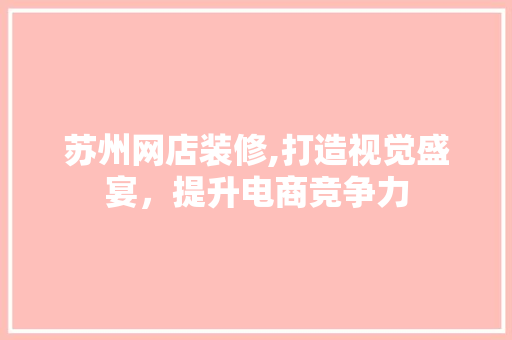 苏州网店装修,打造视觉盛宴，提升电商竞争力 苏州网店装修,打造视觉盛宴，提升电商竞争力 墙体维修