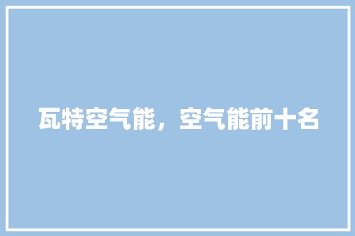 瓦特空气能，空气能前十名 综合便民