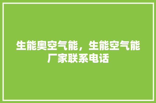 生能奥空气能，生能空气能厂家联系电话 家电维修