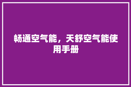 畅通空气能，天舒空气能使用手册