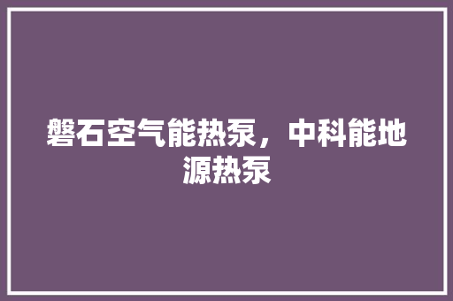 磐石空气能热泵，中科能地源热泵 墙体维修