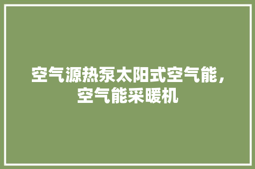 空气源热泵太阳式空气能，空气能采暖机 厨房维修
