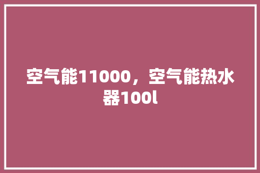 空气能11000，空气能热水器100l 家电维修