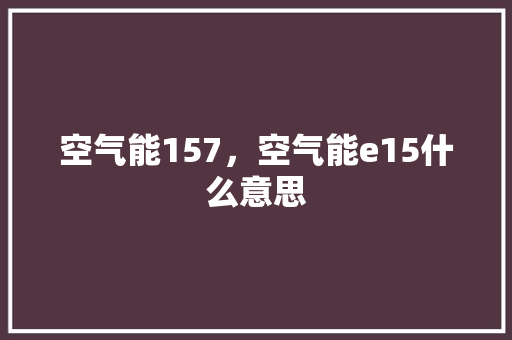 空气能157，空气能e15什么意思 墙体维修