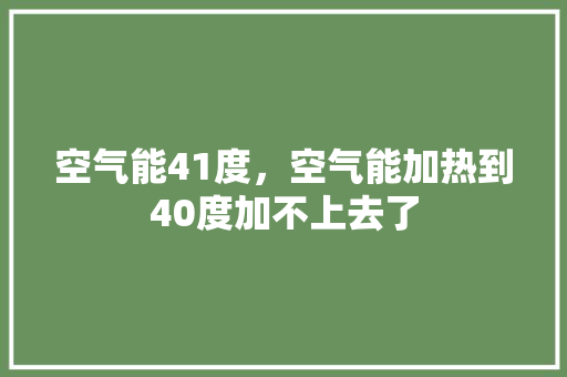 空气能41度，空气能加热到40度加不上去了 综合便民