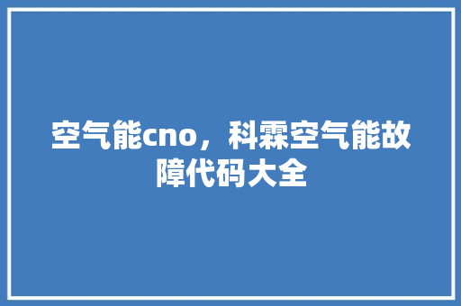 空气能cno，科霖空气能故障代码大全 家电维修