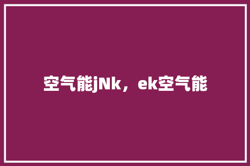 空气能jNk，ek空气能