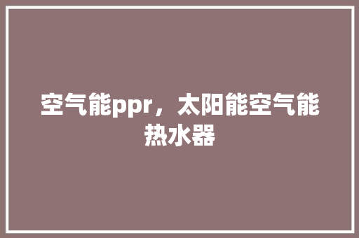空气能ppr，太阳能空气能热水器