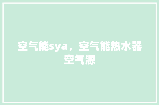 空气能sya，空气能热水器空气源 厨房维修