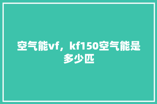 空气能vf，kf150空气能是多少匹 汽车维修