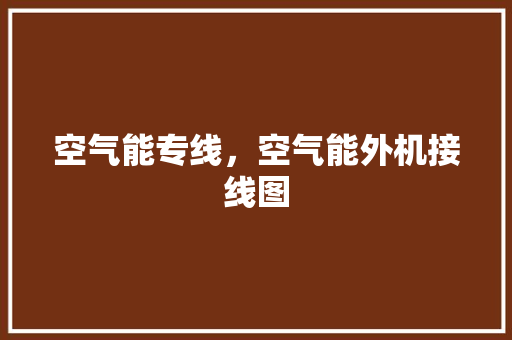 空气能专线，空气能外机接线图 汽车维修